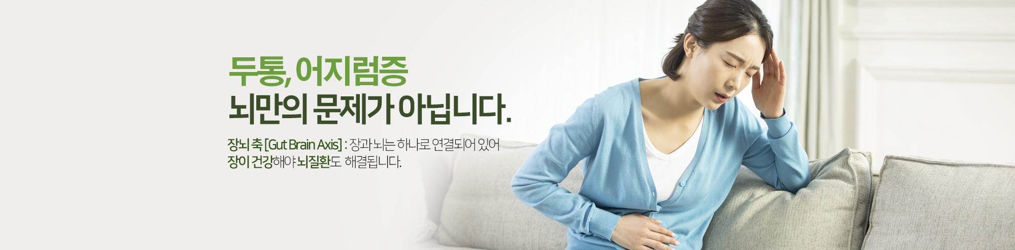 두통, 어지럼증 뇌만의 문제가 아닙니다.장뇌 축 [Gut Brain Axis] : 장과 뇌는 하나로 연결되어 있어 장이 건강해야 뇌질환도 해결됩니다.