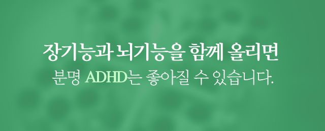 장기능과 뇌기능을 함께 올리면 분명 ADHD는 좋아질 수 있습니다. 