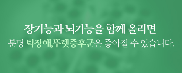 장기능과 뇌기능을 함께 올리면 분명 틱장애, 뚜렛증후군은 좋아질 수 있습니다. 